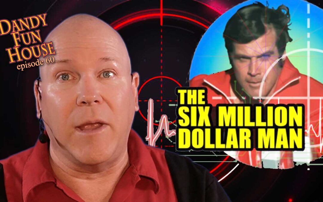 The SIX MILLION DOLLAR MAN STORY – Dandy Fun House episode 60